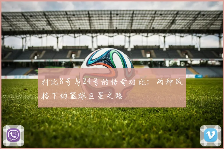 科比8号与24号的传奇对比：两种风格下的篮球巨星之路